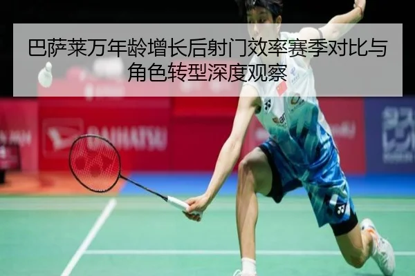 巴萨莱万年龄增长后射门效率赛季对比与角色转型深度观察